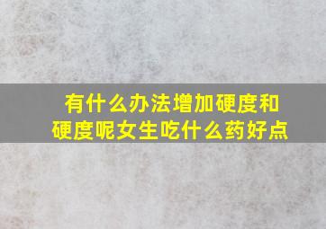 有什么办法增加硬度和硬度呢女生吃什么药好点