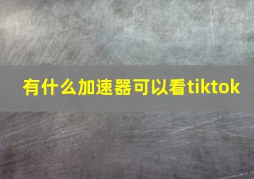 有什么加速器可以看tiktok