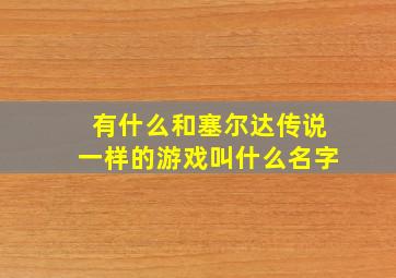 有什么和塞尔达传说一样的游戏叫什么名字