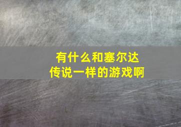 有什么和塞尔达传说一样的游戏啊