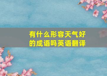 有什么形容天气好的成语吗英语翻译