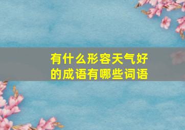 有什么形容天气好的成语有哪些词语