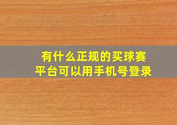 有什么正规的买球赛平台可以用手机号登录