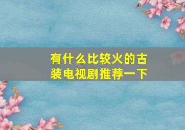 有什么比较火的古装电视剧推荐一下