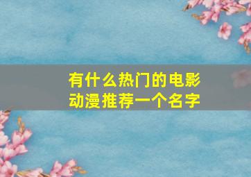 有什么热门的电影动漫推荐一个名字