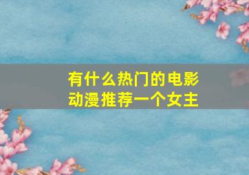 有什么热门的电影动漫推荐一个女主