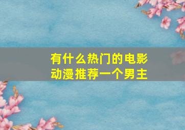 有什么热门的电影动漫推荐一个男主