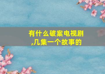 有什么破案电视剧,几集一个故事的