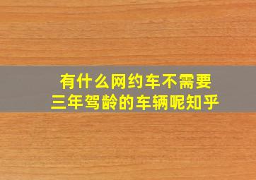 有什么网约车不需要三年驾龄的车辆呢知乎