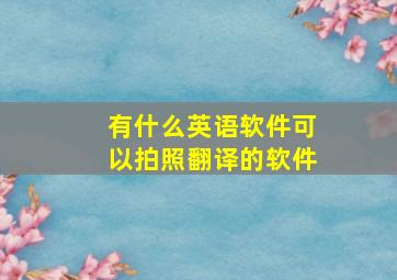 有什么英语软件可以拍照翻译的软件