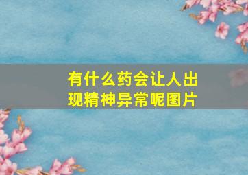 有什么药会让人出现精神异常呢图片