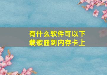 有什么软件可以下载歌曲到内存卡上