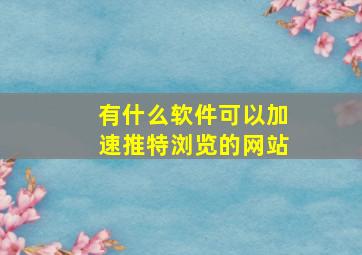 有什么软件可以加速推特浏览的网站