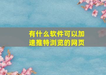 有什么软件可以加速推特浏览的网页