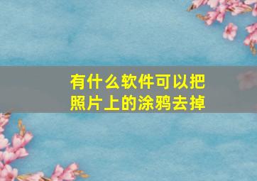 有什么软件可以把照片上的涂鸦去掉