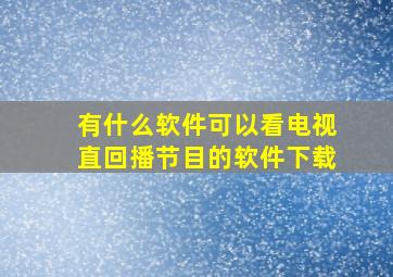 有什么软件可以看电视直回播节目的软件下载