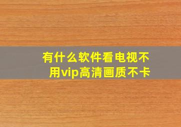 有什么软件看电视不用vip高清画质不卡