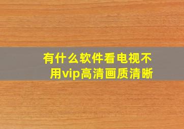 有什么软件看电视不用vip高清画质清晰