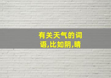 有关天气的词语,比如阴,晴