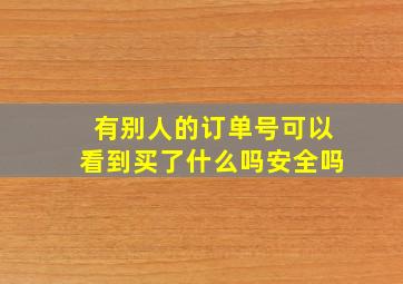 有别人的订单号可以看到买了什么吗安全吗