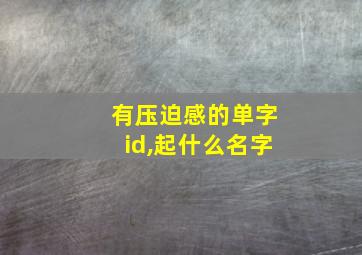 有压迫感的单字id,起什么名字