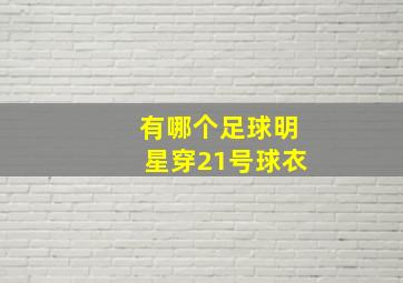 有哪个足球明星穿21号球衣