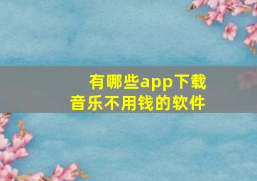 有哪些app下载音乐不用钱的软件