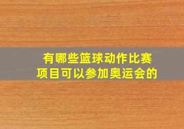 有哪些篮球动作比赛项目可以参加奥运会的