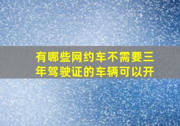 有哪些网约车不需要三年驾驶证的车辆可以开