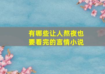 有哪些让人熬夜也要看完的言情小说