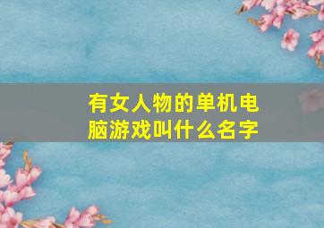 有女人物的单机电脑游戏叫什么名字