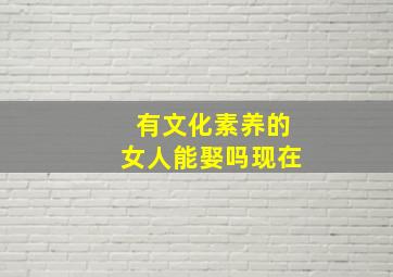 有文化素养的女人能娶吗现在