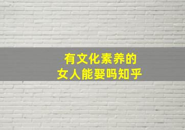 有文化素养的女人能娶吗知乎