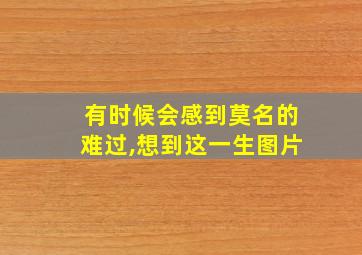 有时候会感到莫名的难过,想到这一生图片