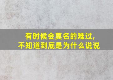 有时候会莫名的难过,不知道到底是为什么说说