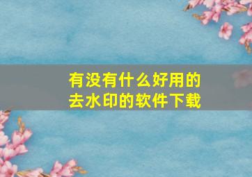 有没有什么好用的去水印的软件下载