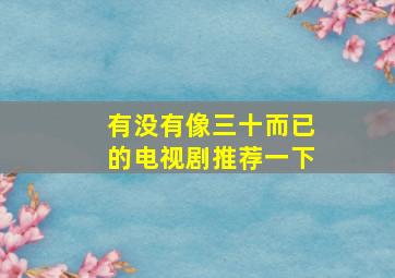 有没有像三十而已的电视剧推荐一下