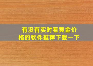 有没有实时看黄金价格的软件推荐下载一下