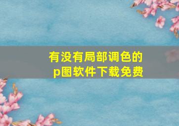 有没有局部调色的p图软件下载免费