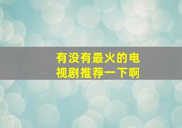 有没有最火的电视剧推荐一下啊