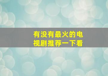 有没有最火的电视剧推荐一下看