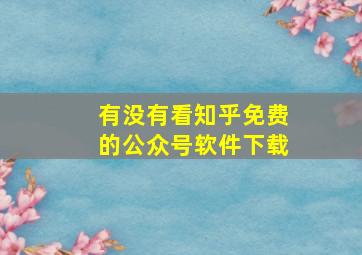 有没有看知乎免费的公众号软件下载