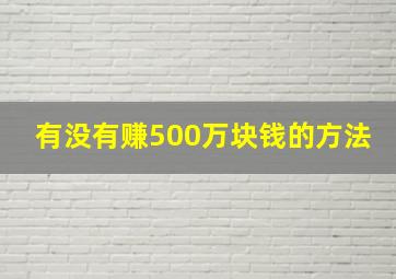 有没有赚500万块钱的方法