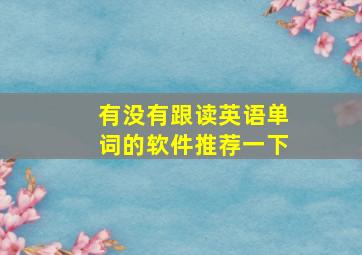 有没有跟读英语单词的软件推荐一下