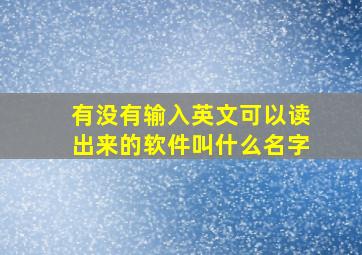 有没有输入英文可以读出来的软件叫什么名字