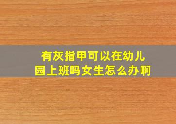 有灰指甲可以在幼儿园上班吗女生怎么办啊