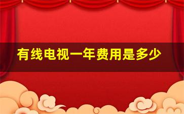 有线电视一年费用是多少