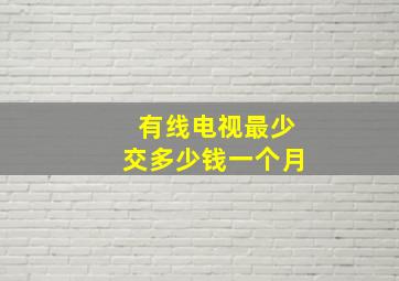 有线电视最少交多少钱一个月