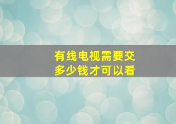 有线电视需要交多少钱才可以看