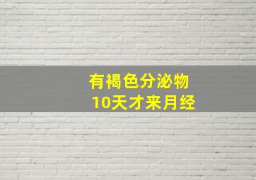 有褐色分泌物10天才来月经